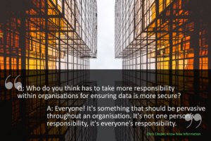 Who do you think has to take more responsibility within organisations for ensuring data security? Chris answers ' Everyone!'